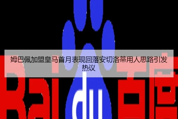 姆巴佩加盟皇马首月表现回落安切洛蒂用人思路引发热议