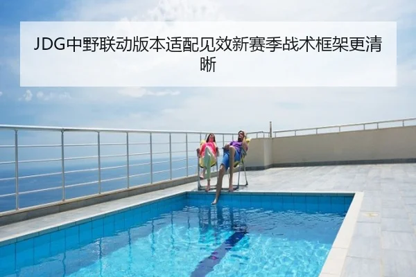 JDG中野联动版本适配见效新赛季战术框架更清晰